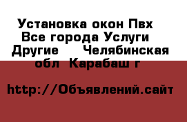 Установка окон Пвх - Все города Услуги » Другие   . Челябинская обл.,Карабаш г.